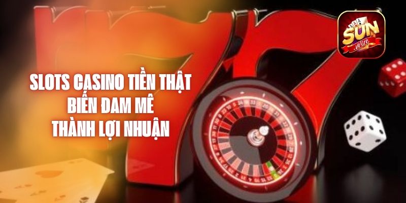 Slots Casino Tiền Thật Biến Đam Mê Thành Lợi Nhuận